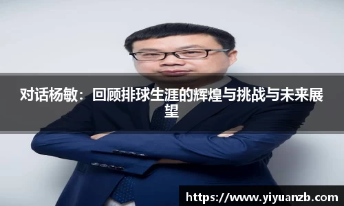 对话杨敏：回顾排球生涯的辉煌与挑战与未来展望
