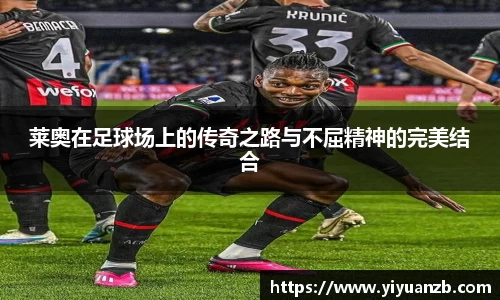 莱奥在足球场上的传奇之路与不屈精神的完美结合
