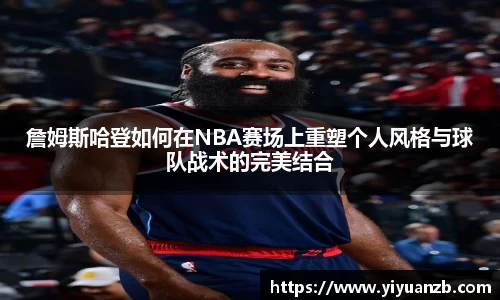 詹姆斯哈登如何在NBA赛场上重塑个人风格与球队战术的完美结合